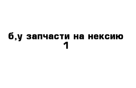 б,у запчасти на нексию 1